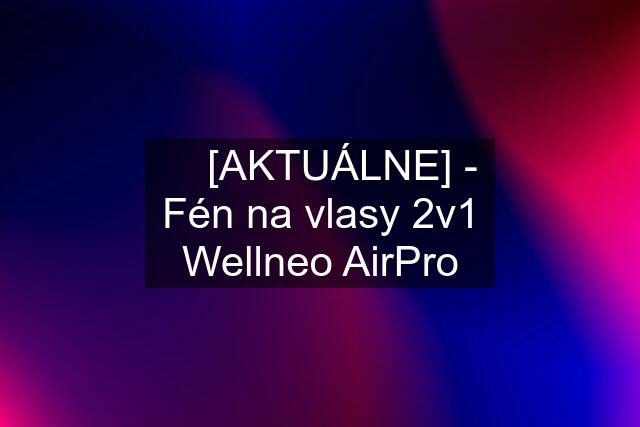 ☘️ [AKTUÁLNE] - Fén na vlasy 2v1 Wellneo AirPro