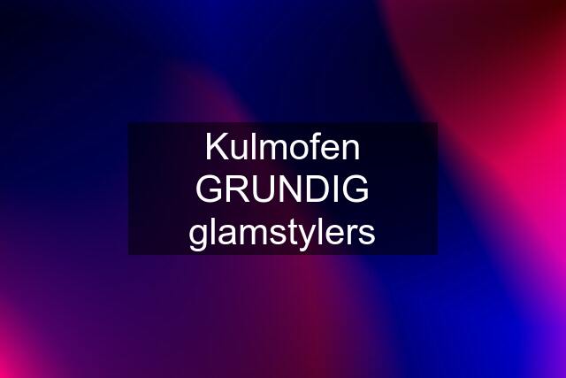 Kulmofen GRUNDIG glamstylers