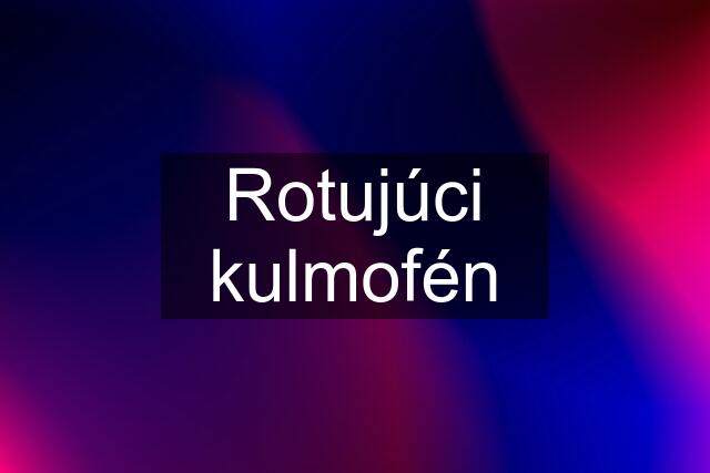 Rotujúci kulmofén