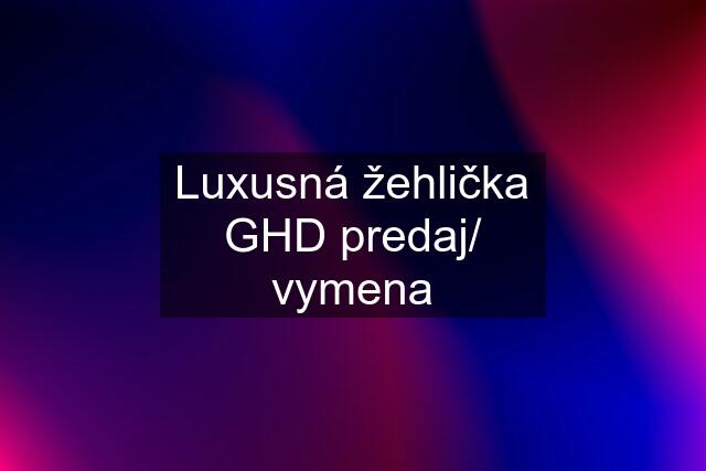 Luxusná žehlička GHD predaj/ vymena