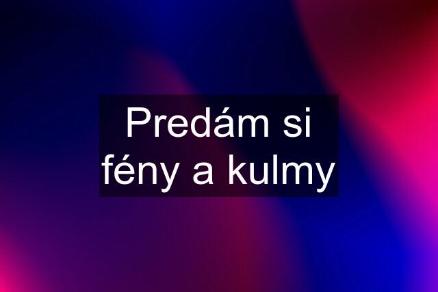 Predám si fény a kulmy