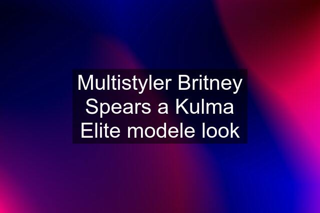 Multistyler Britney Spears a Kulma Elite modele look