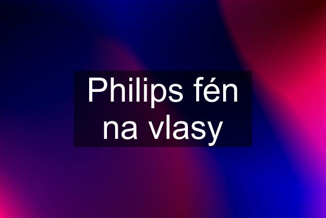 Philips fén na vlasy