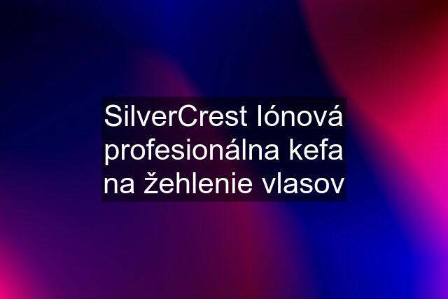 SilverCrest Iónová profesionálna kefa na žehlenie vlasov