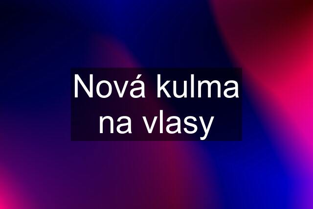 Nová kulma na vlasy