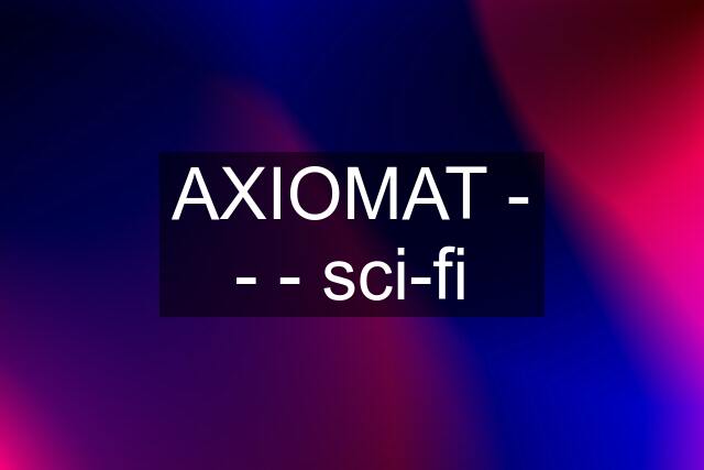 AXIOMAT - - - sci-fi