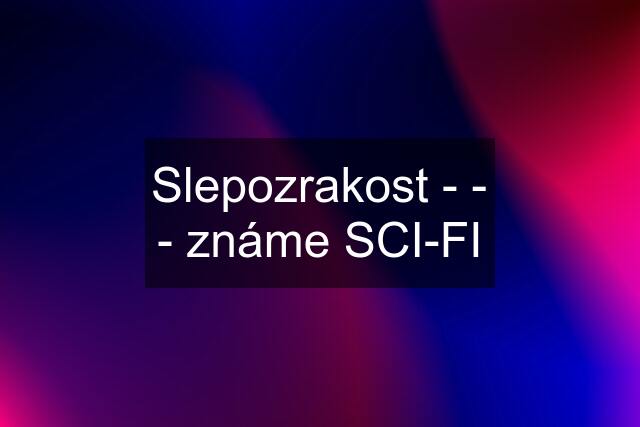 Slepozrakost - - - známe SCI-FI