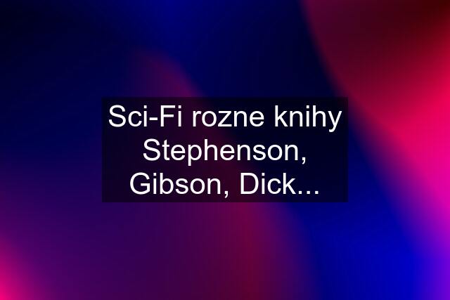 Sci-Fi rozne knihy Stephenson, Gibson, Dick...