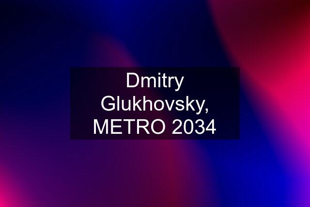 Dmitry Glukhovsky, METRO 2034