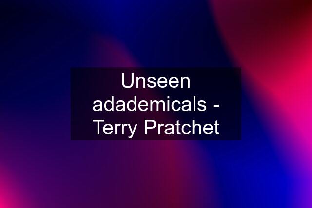 Unseen adademicals - Terry Pratchet