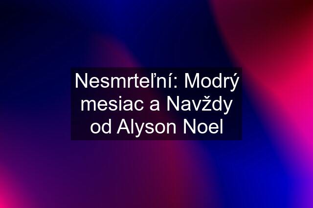 Nesmrteľní: Modrý mesiac a Navždy od Alyson Noel