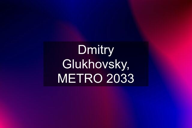 Dmitry Glukhovsky, METRO 2033