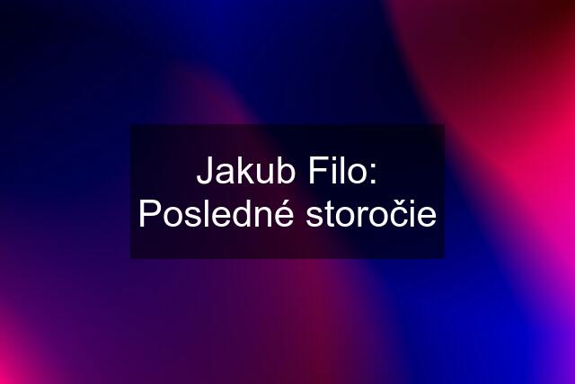 Jakub Filo: Posledné storočie