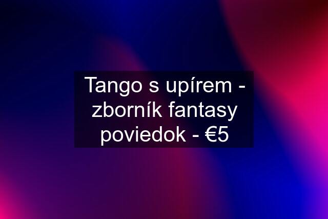 Tango s upírem - zborník fantasy poviedok - €5