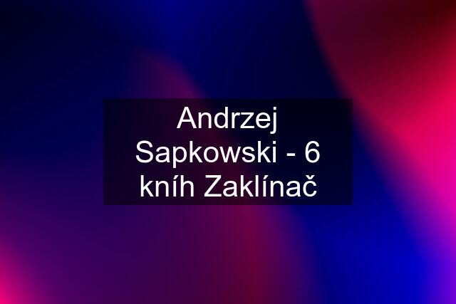 Andrzej Sapkowski - 6 kníh Zaklínač
