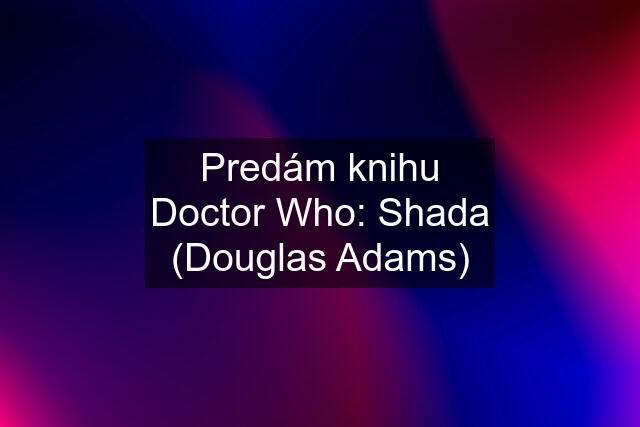 Predám knihu Doctor Who: Shada (Douglas Adams)