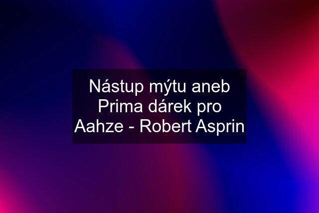 Nástup mýtu aneb Prima dárek pro Aahze - Robert Asprin