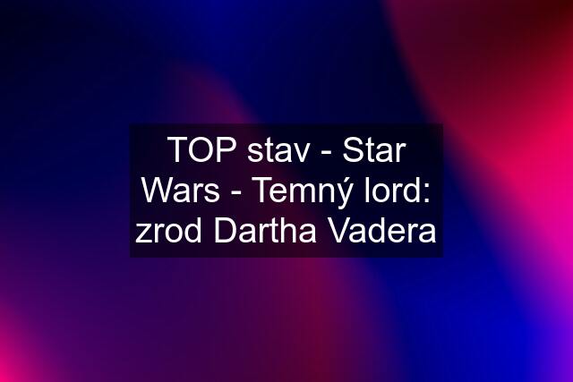 TOP stav - Star Wars - Temný lord: zrod Dartha Vadera