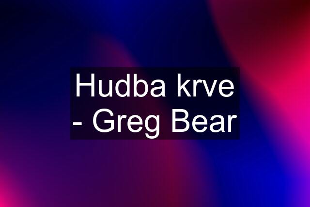 Hudba krve - Greg Bear