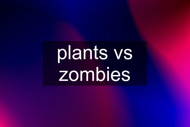 plants vs zombies