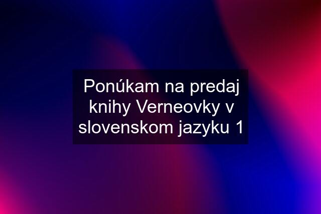 Ponúkam na predaj knihy Verneovky v slovenskom jazyku 1