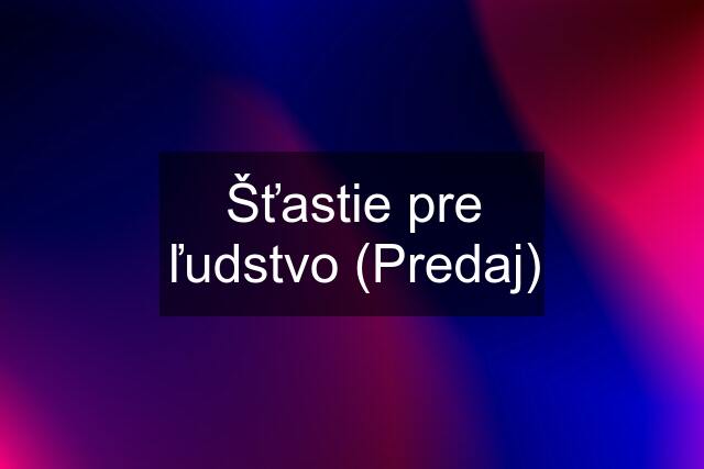 Šťastie pre ľudstvo (Predaj)