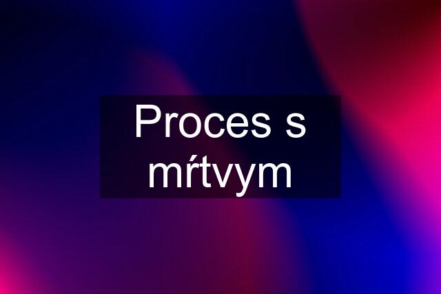 Proces s mŕtvym