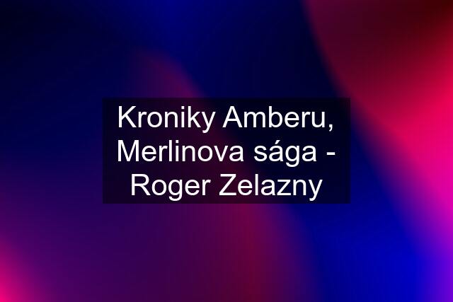 Kroniky Amberu, Merlinova sága - Roger Zelazny