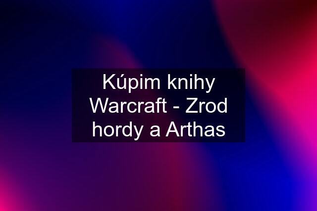 Kúpim knihy Warcraft - Zrod hordy a Arthas