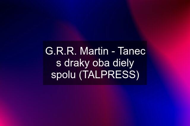 G.R.R. Martin - Tanec s draky oba diely spolu (TALPRESS)