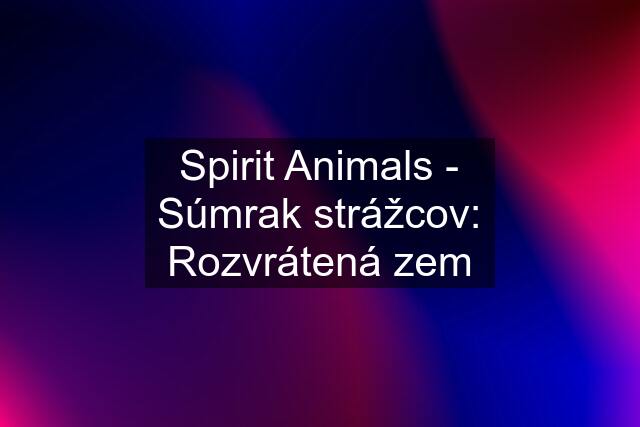 Spirit Animals - Súmrak strážcov: Rozvrátená zem