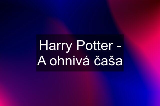 Harry Potter - A ohnivá čaša