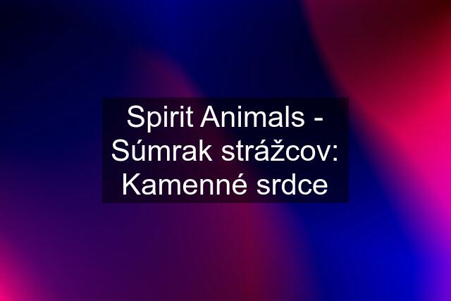 Spirit Animals - Súmrak strážcov: Kamenné srdce