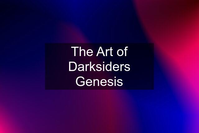 The Art of Darksiders Genesis