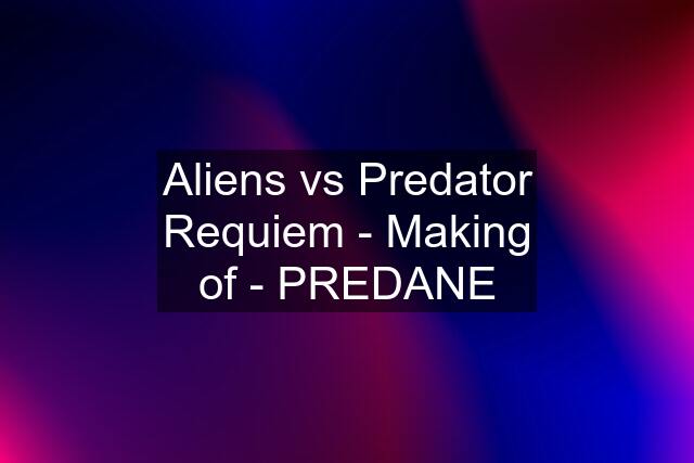 Aliens vs Predator Requiem - Making of - PREDANE