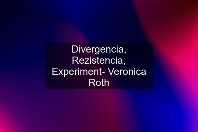 Divergencia, Rezistencia, Experiment- Veronica Roth