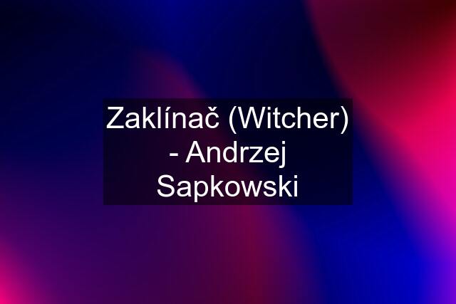 Zaklínač (Witcher) - Andrzej Sapkowski