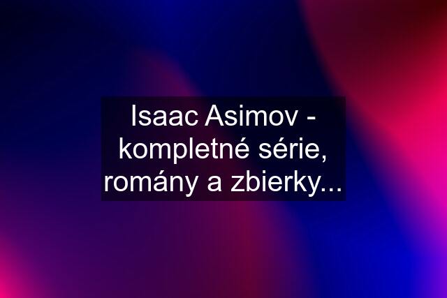 Isaac Asimov - kompletné série, romány a zbierky...