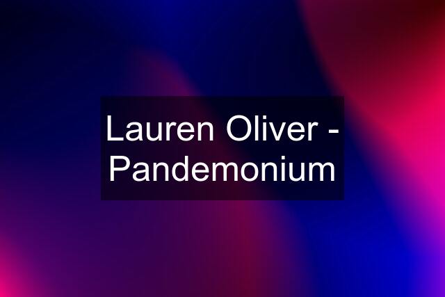 Lauren Oliver - Pandemonium