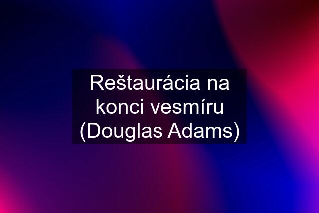 Reštaurácia na konci vesmíru (Douglas Adams)