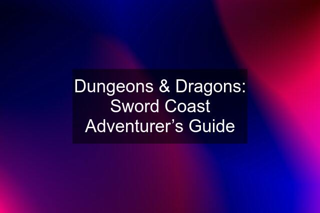 Dungeons & Dragons: Sword Coast Adventurer’s Guide