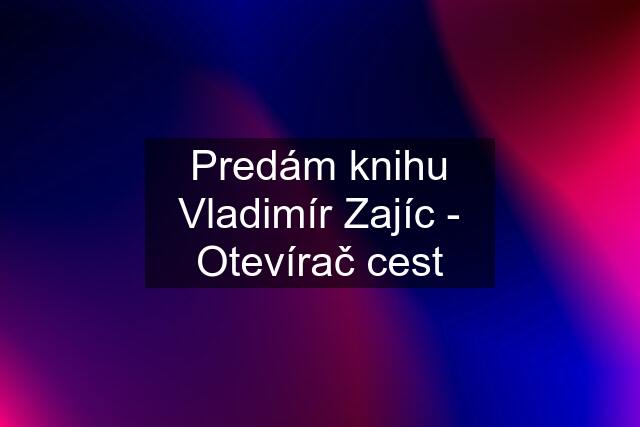 Predám knihu Vladimír Zajíc - Otevírač cest