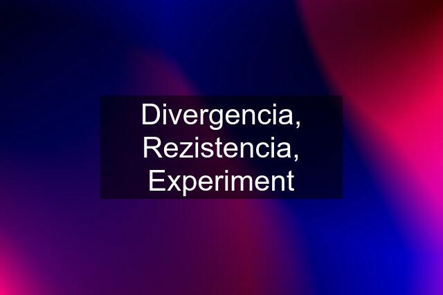 Divergencia, Rezistencia, Experiment