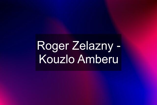 Roger Zelazny - Kouzlo Amberu