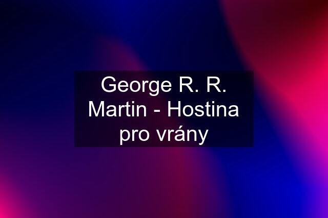 George R. R. Martin - Hostina pro vrány