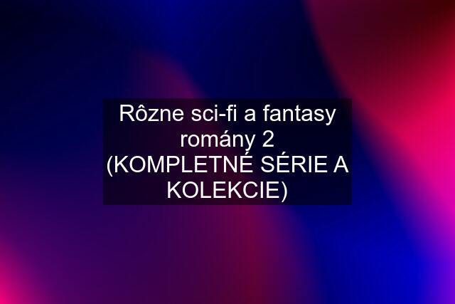 Rôzne sci-fi a fantasy romány 2 (KOMPLETNÉ SÉRIE A KOLEKCIE)