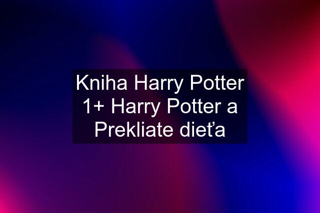 Kniha Harry Potter 1+ Harry Potter a Prekliate dieťa