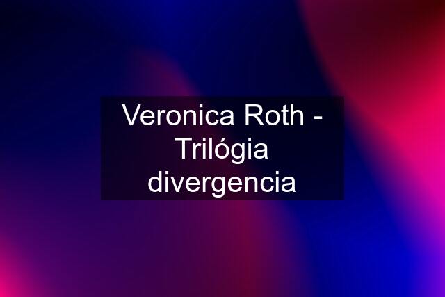 Veronica Roth - Trilógia divergencia