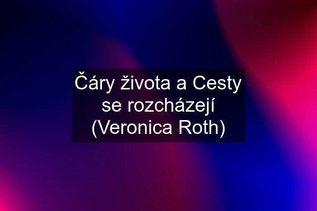 Čáry života a Cesty se rozcházejí (Veronica Roth)