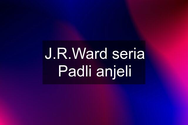 J.R.Ward seria Padli anjeli